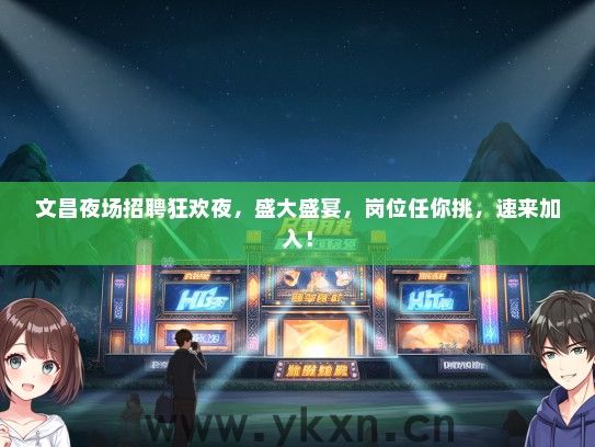 文昌夜场招聘狂欢夜，盛大盛宴，岗位任你挑，速来加入！