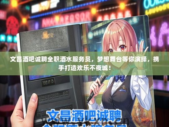 文昌酒吧诚聘全职酒水服务员，梦想舞台等你演绎，携手打造欢乐不夜城！