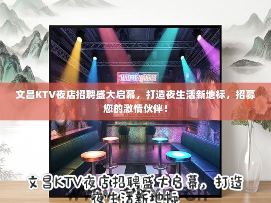 文昌KTV夜店招聘盛大启幕，打造夜生活新地标，招募您的激情伙伴！