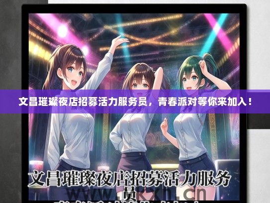 文昌璀璨夜店招募活力服务员，青春派对等你来加入！