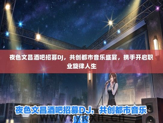 夜色文昌酒吧招募DJ，共创都市音乐盛宴，携手开启职业旋律人生