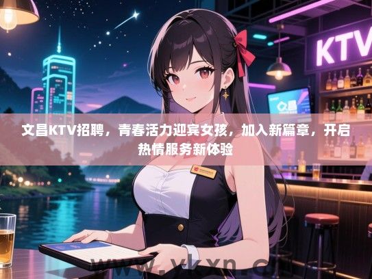 文昌KTV招聘，青春活力迎宾女孩，加入新篇章，开启热情服务新体验