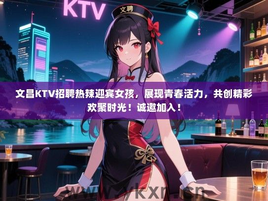 文昌KTV招聘热辣迎宾女孩，展现青春活力，共创精彩欢聚时光！诚邀加入！