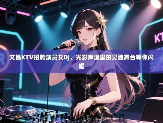 文昌KTV招聘演员女DJ，光影声浪里的灵魂舞台等你闪耀