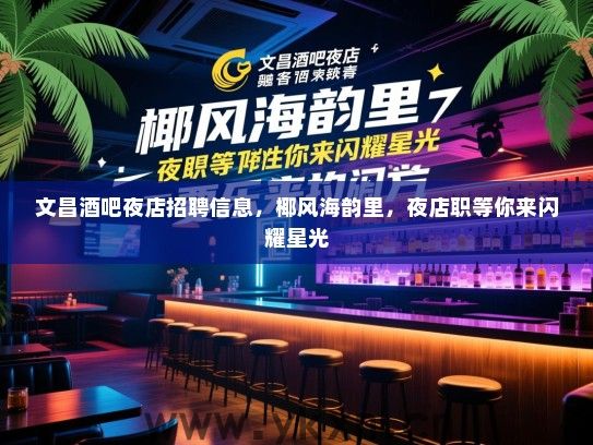文昌酒吧夜店招聘信息，椰风海韵里，夜店职等你来闪耀星光