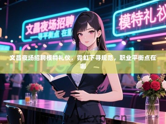 文昌夜场招聘模特礼仪，霓虹下寻规范，职业平衡点在哪