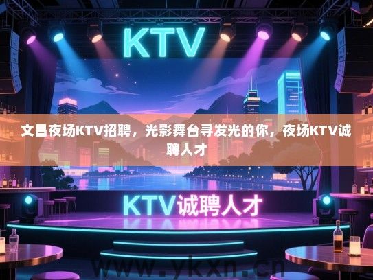 文昌夜场KTV招聘，光影舞台寻发光的你，夜场KTV诚聘人才