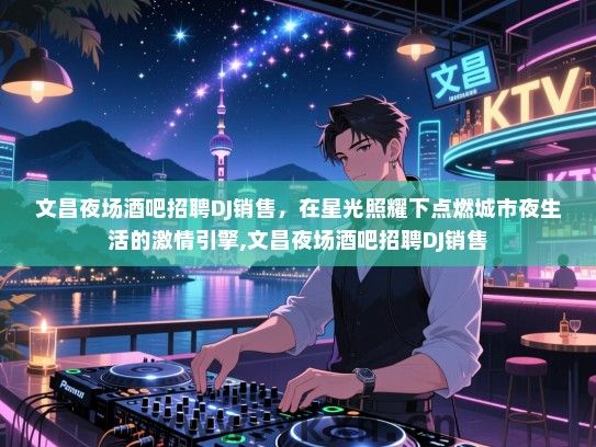 文昌夜场酒吧招聘DJ销售，在星光照耀下点燃城市夜生活的激情引擎,文昌夜场酒吧招聘DJ销售